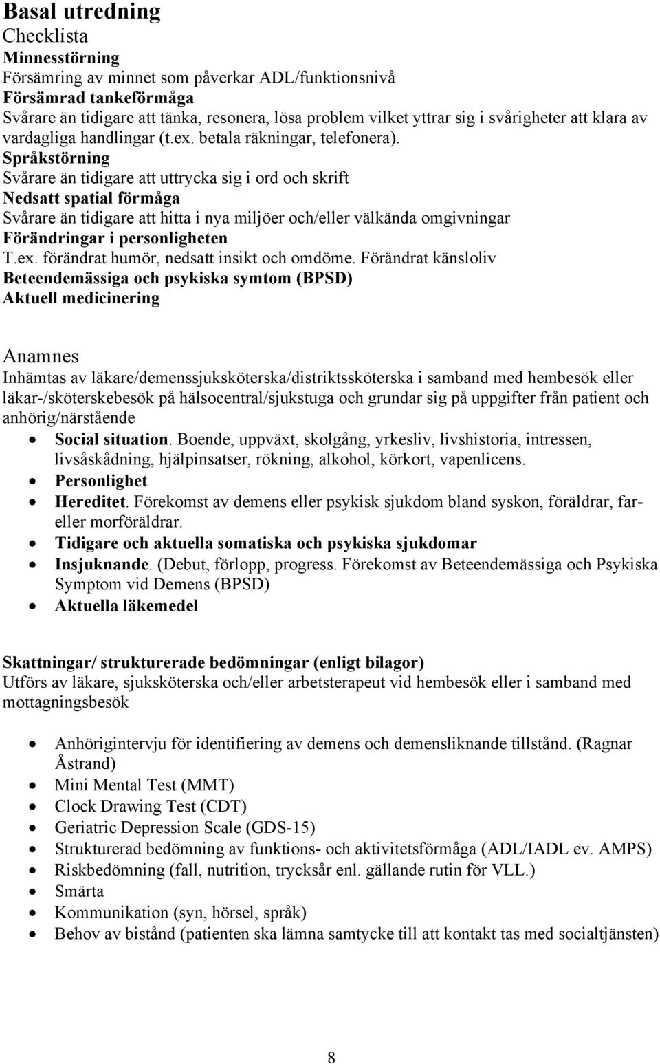 Språkstörning Svårare än tidigare att uttrycka sig i ord och skrift Nedsatt spatial förmåga Svårare än tidigare att hitta i nya miljöer och/eller välkända omgivningar Förändringar i personligheten T.