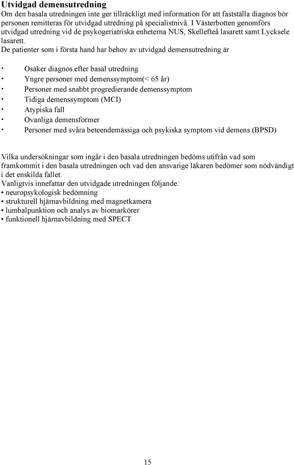 De patienter som i första hand har behov av utvidgad demensutredning är Osäker diagnos efter basal utredning Yngre personer med demenssymptom(< 65 år) Personer med snabbt progredierande demenssymptom