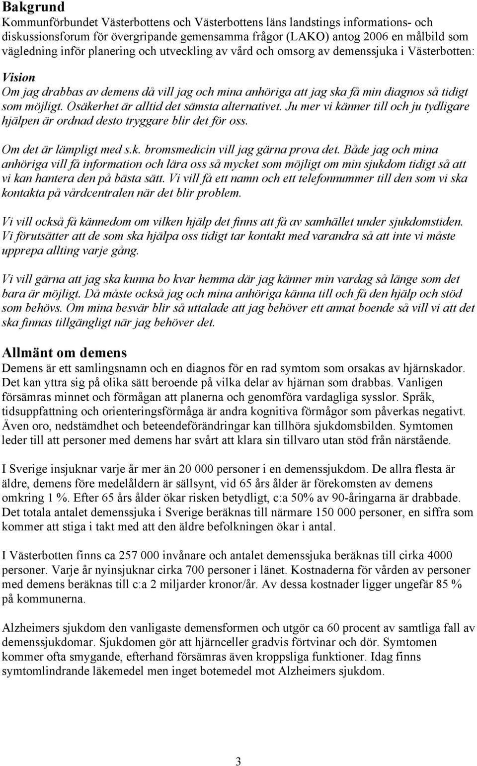 Osäkerhet är alltid det sämsta alternativet. Ju mer vi känner till och ju tydligare hjälpen är ordnad desto tryggare blir det för oss. Om det är lämpligt med s.k. bromsmedicin vill jag gärna prova det.