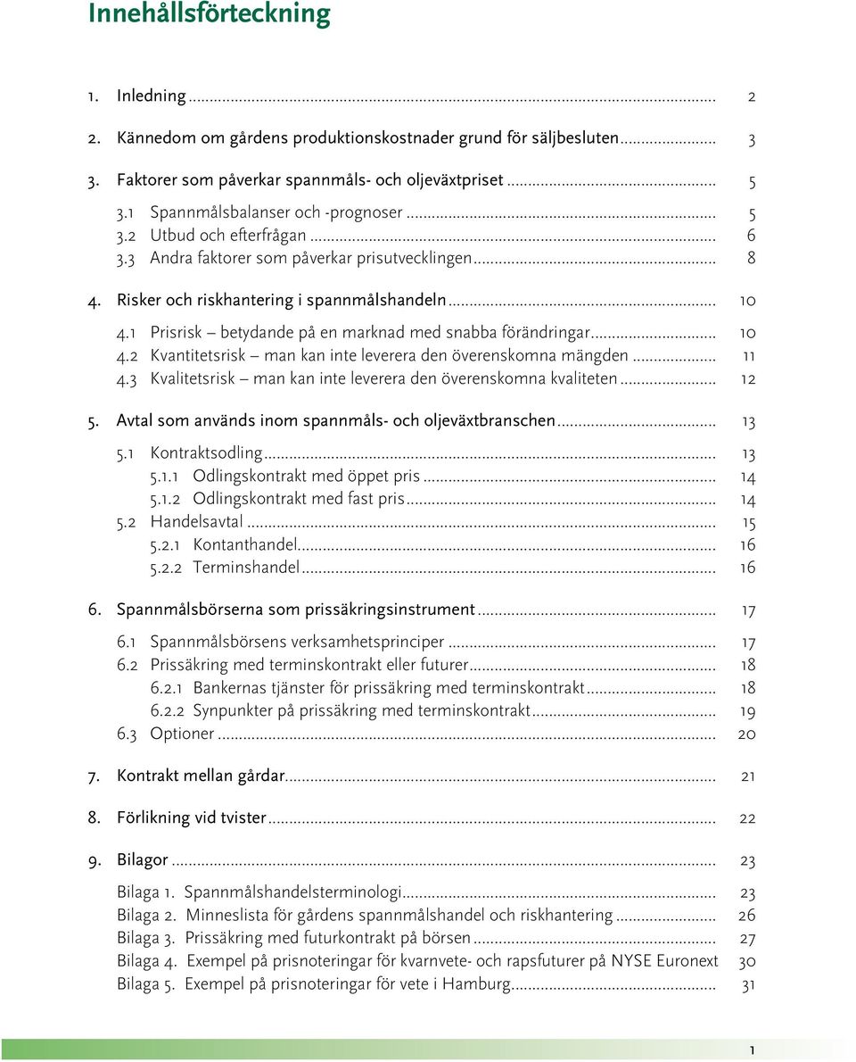 1 Prisrisk betydande på en marknad med snabba förändringar... 10 4.2 Kvantitetsrisk man kan inte leverera den överenskomna mängden... 11 4.