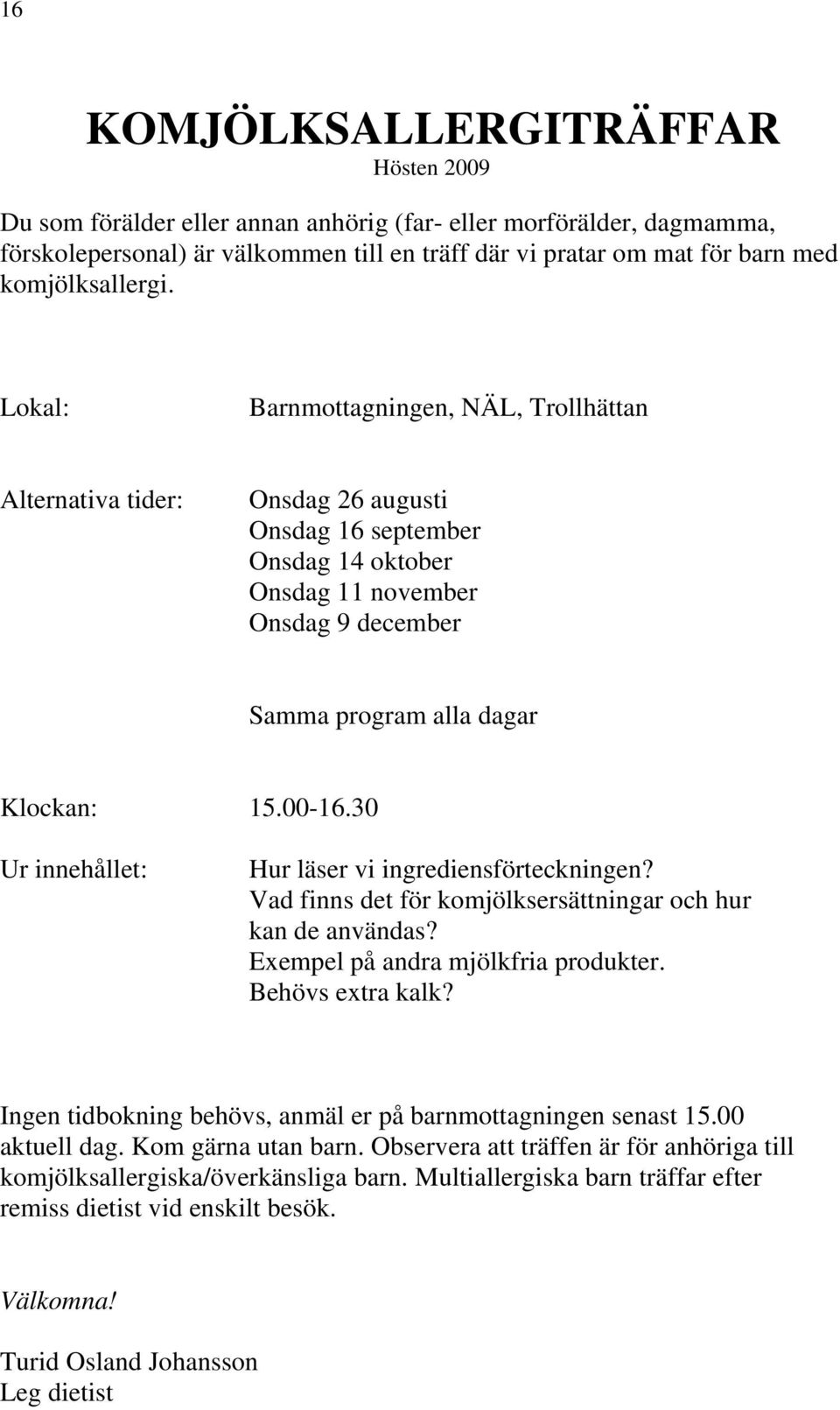 Lokal: Barnmottagningen, NÄL, Trollhättan Alternativa tider: Onsdag 26 augusti Onsdag 16 september Onsdag 14 oktober Onsdag 11 november Onsdag 9 december Samma program alla dagar Klockan: 15.00-16.