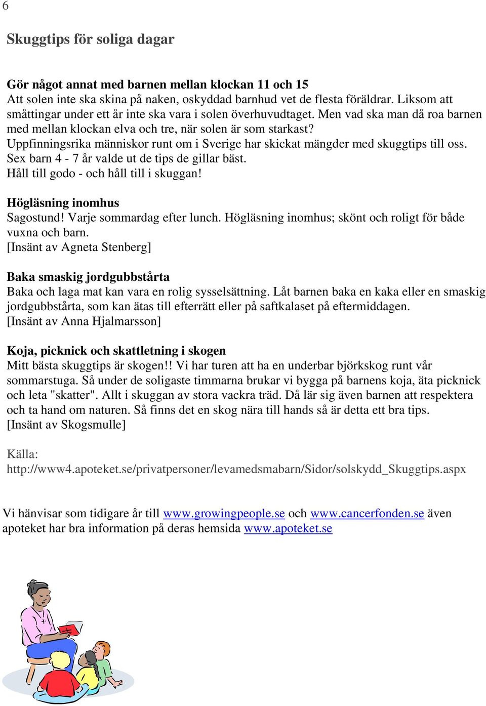 Uppfinningsrika människor runt om i Sverige har skickat mängder med skuggtips till oss. Sex barn 4-7 år valde ut de tips de gillar bäst. Håll till godo - och håll till i skuggan!