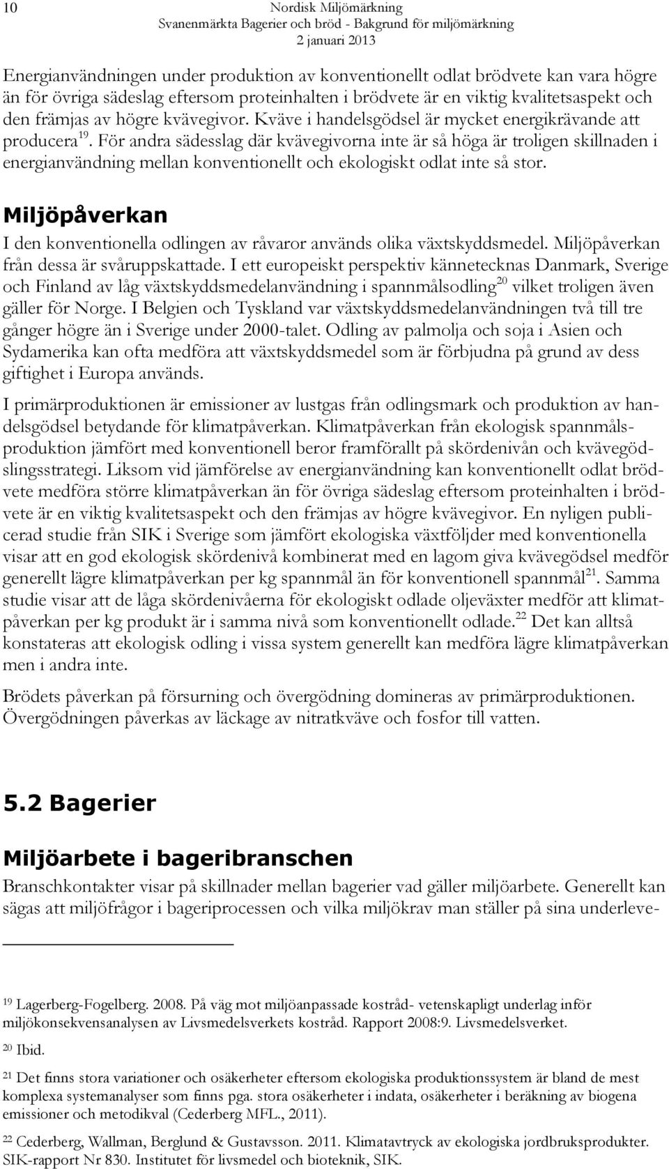 För andra sädesslag där kvävegivorna inte är så höga är troligen skillnaden i energianvändning mellan konventionellt och ekologiskt odlat inte så stor.