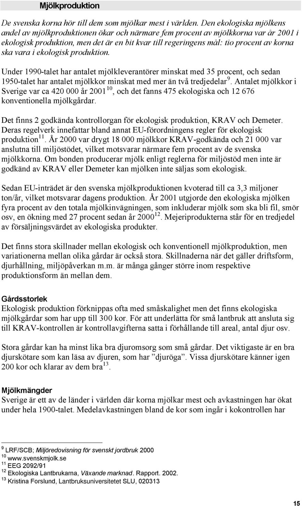 vara i ekologisk produktion. Under 1990-talet har antalet mjölkleverantörer minskat med 35 procent, och sedan 1950-talet har antalet mjölkkor minskat med mer än två tredjedelar 9.