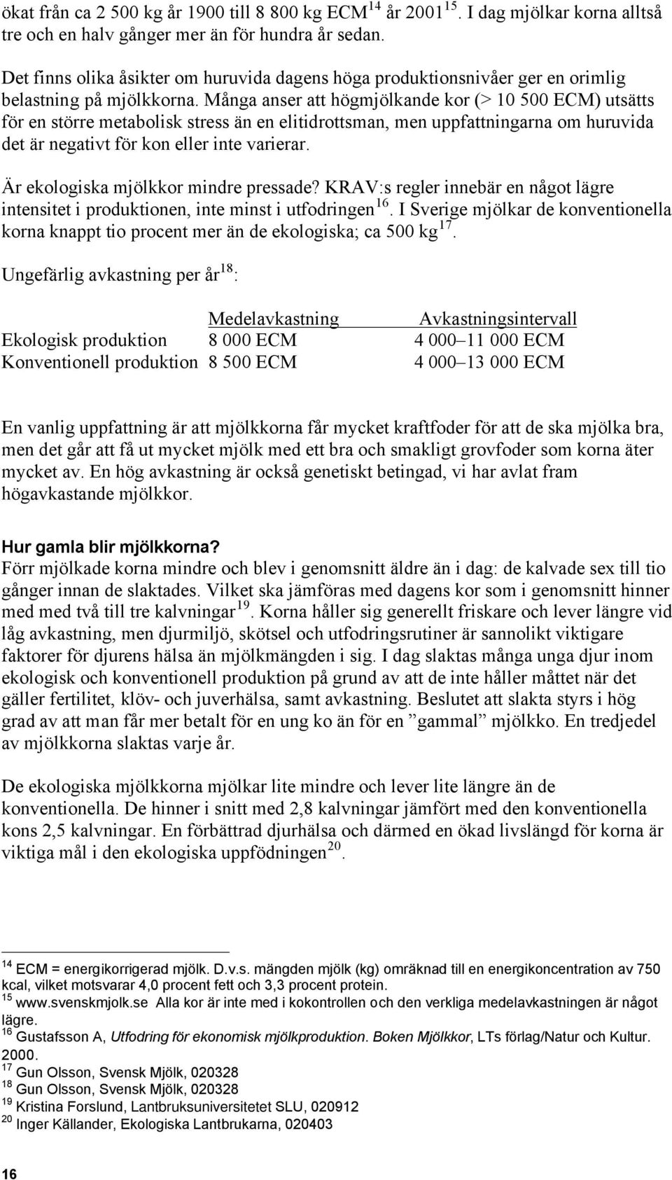 Många anser att högmjölkande kor (> 10 500 ECM) utsätts för en större metabolisk stress än en elitidrottsman, men uppfattningarna om huruvida det är negativt för kon eller inte varierar.