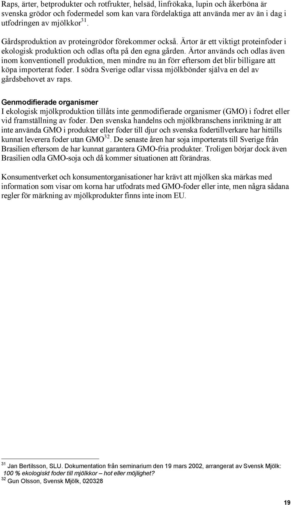 Ärtor används och odlas även inom konventionell produktion, men mindre nu än förr eftersom det blir billigare att köpa importerat foder.