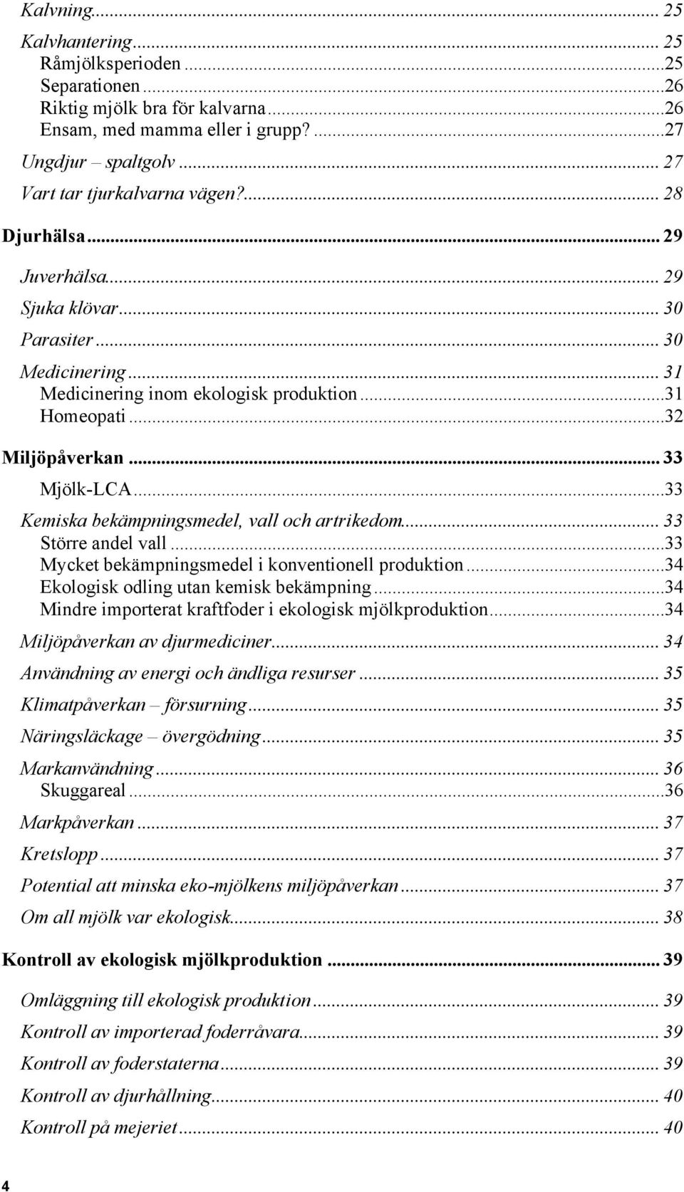 ..33 Kemiska bekämpningsmedel, vall och artrikedom... 33 Större andel vall...33 Mycket bekämpningsmedel i konventionell produktion...34 Ekologisk odling utan kemisk bekämpning.