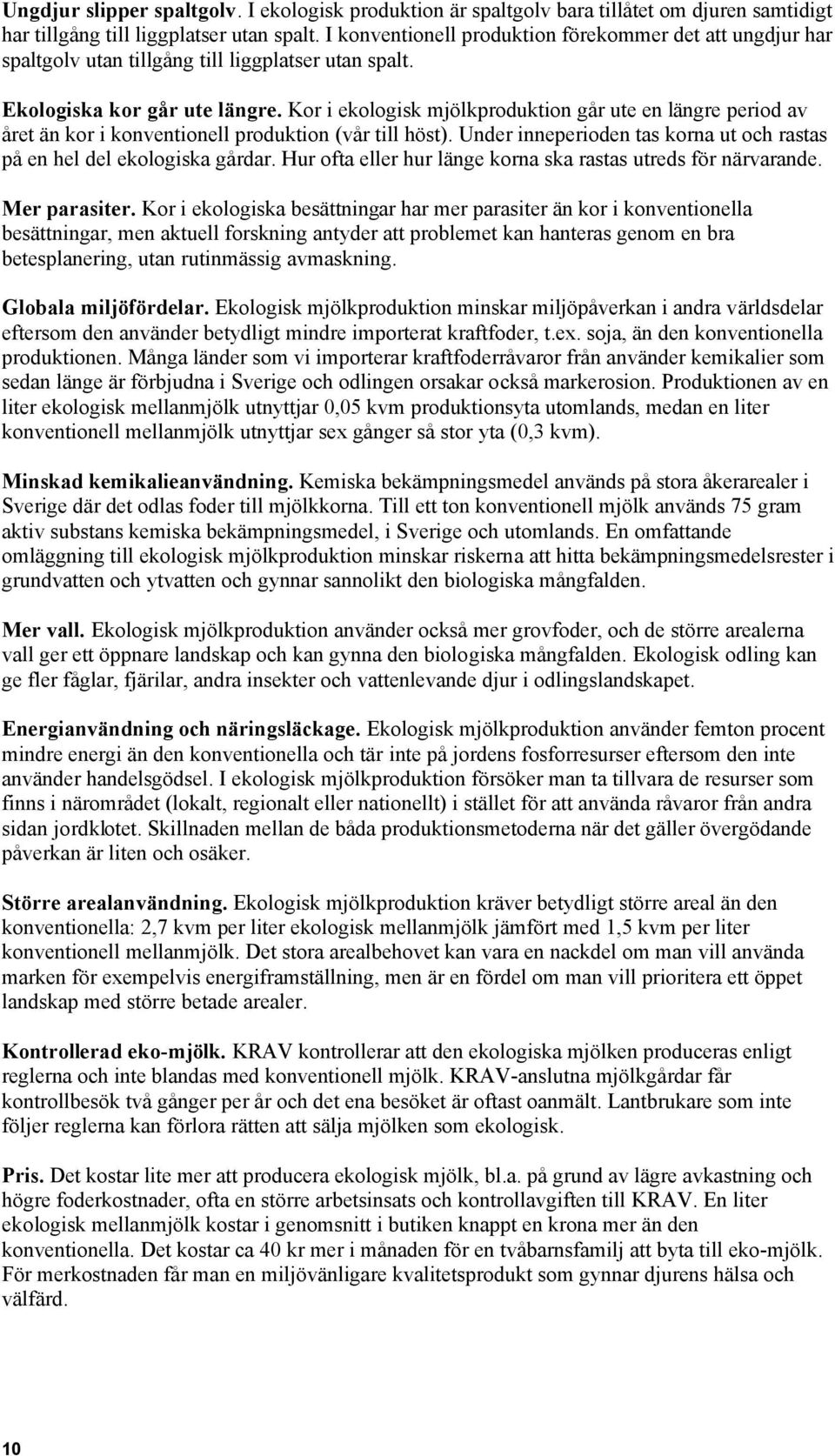 Kor i ekologisk mjölkproduktion går ute en längre period av året än kor i konventionell produktion (vår till höst). Under inneperioden tas korna ut och rastas på en hel del ekologiska gårdar.