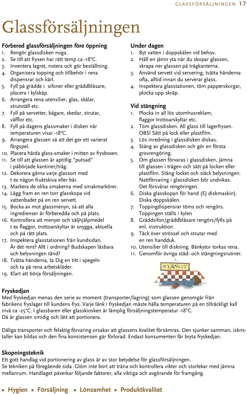 Fyll på servetter, bägare, skedar, strutar, våfflor etc. 8. Fyll på dagens glassmaker i disken när temperaturen visar -18 C. 9. Arrangera glassen så att det ger ett varierat färgspel. 10.