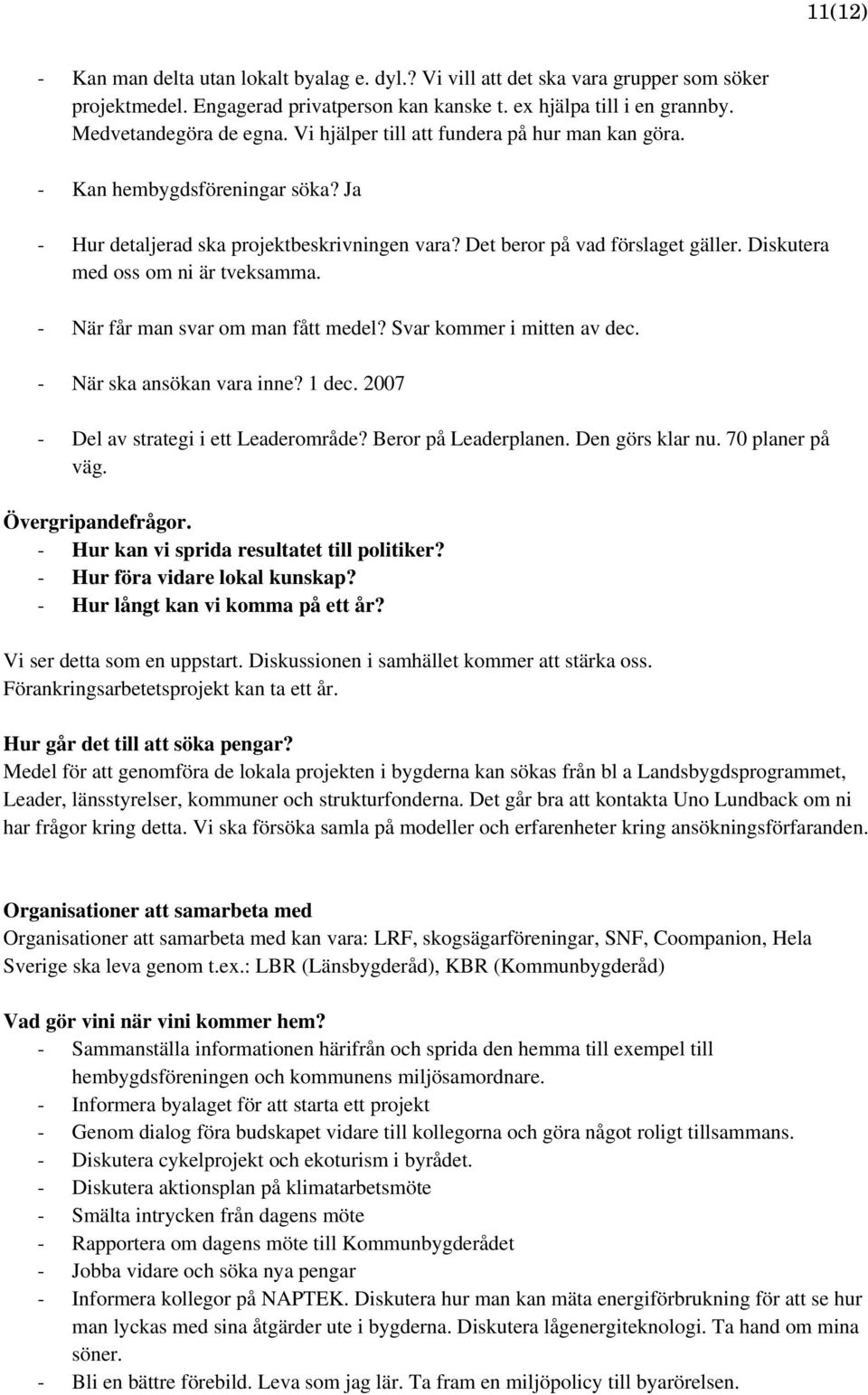 Diskutera med oss om ni är tveksamma. - När får man svar om man fått medel? Svar kommer i mitten av dec. - När ska ansökan vara inne? 1 dec. 2007 - Del av strategi i ett Leaderområde?