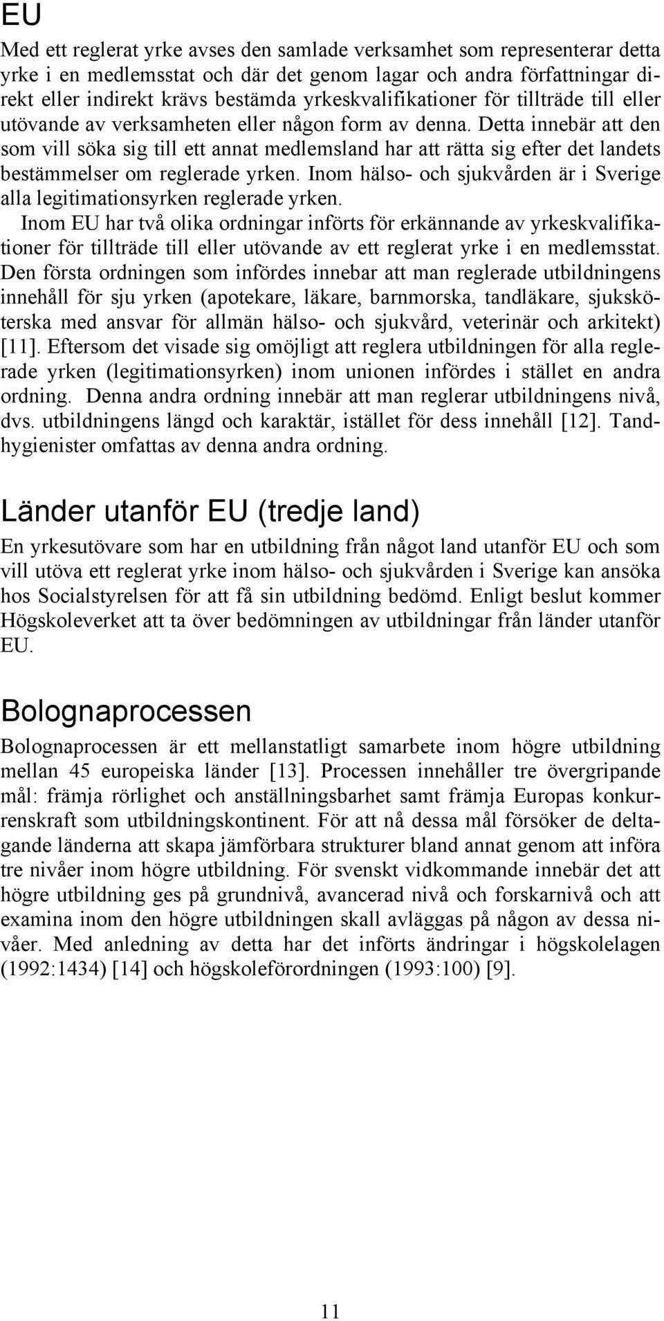 Detta innebär att den som vill söka sig till ett annat medlemsland har att rätta sig efter det landets bestämmelser om reglerade yrken.