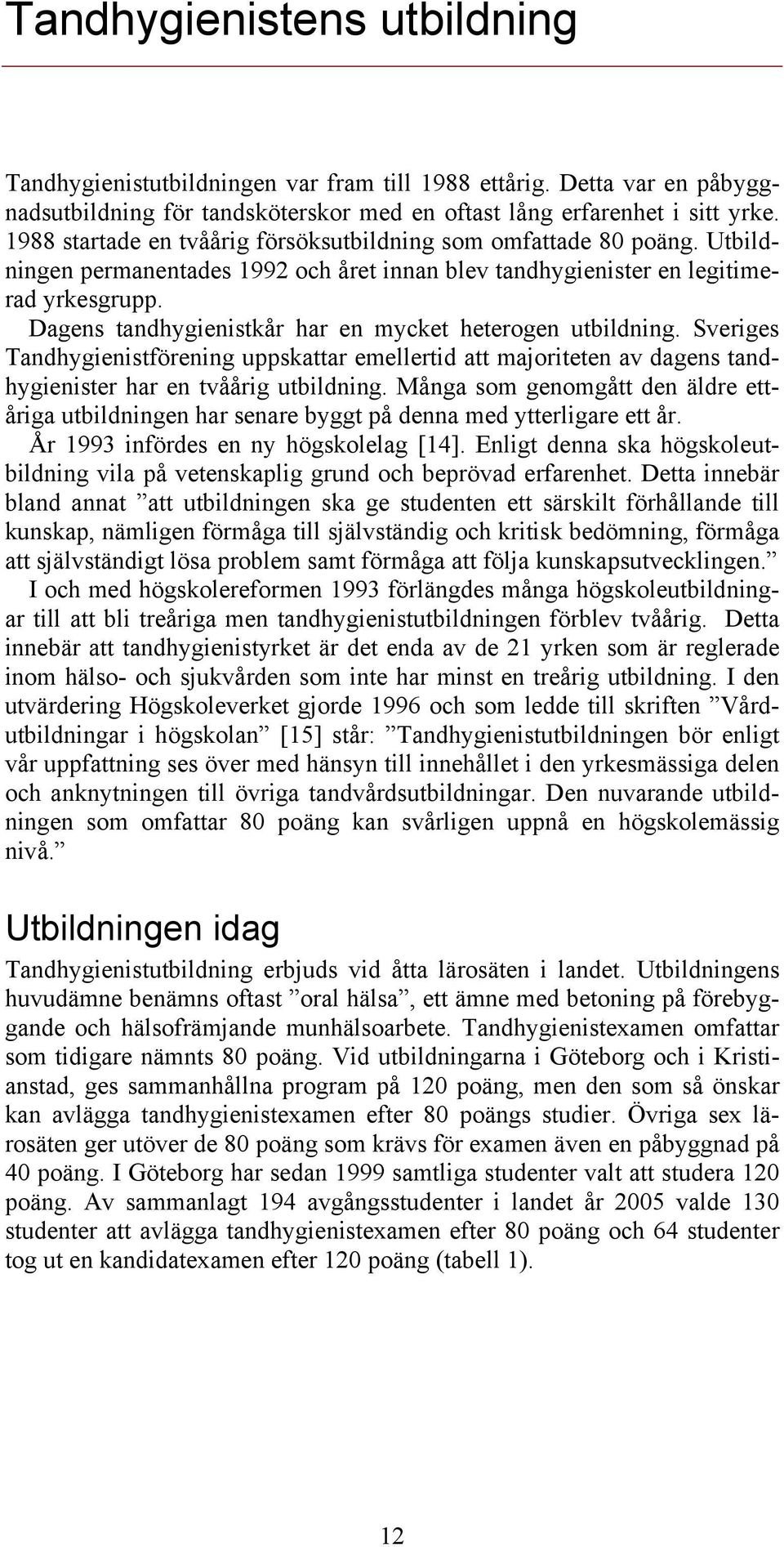 Dagens tandhygienistkår har en mycket heterogen utbildning. Sveriges Tandhygienistförening uppskattar emellertid att majoriteten av dagens tandhygienister har en tvåårig utbildning.