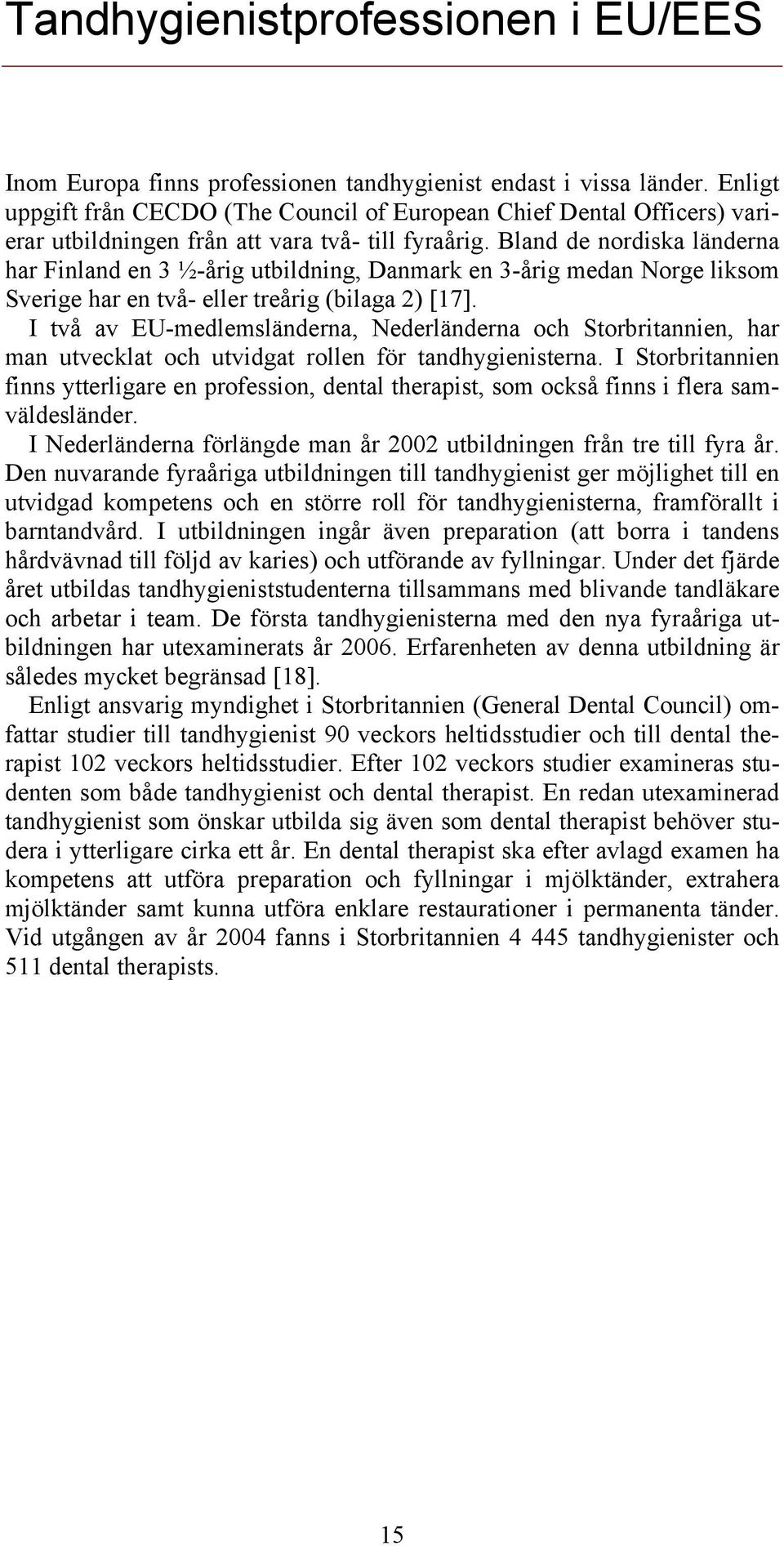 Bland de nordiska länderna har Finland en 3 ½-årig utbildning, Danmark en 3-årig medan Norge liksom Sverige har en två- eller treårig (bilaga 2) [17].