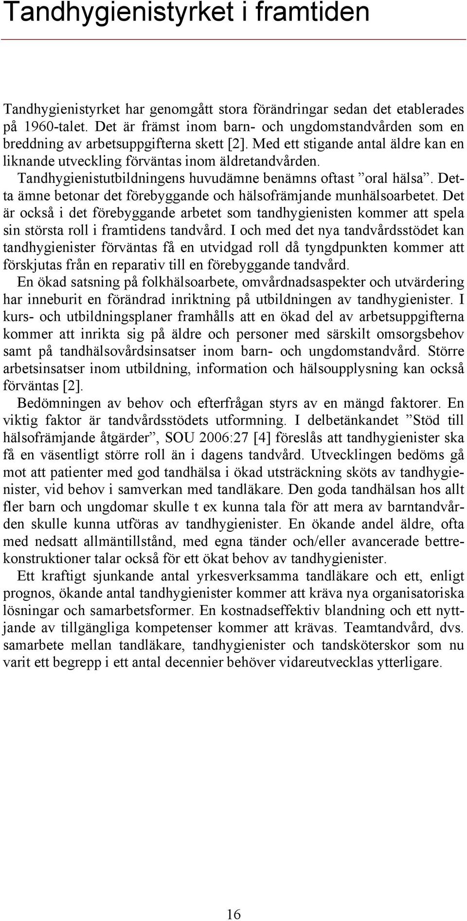 Tandhygienistutbildningens huvudämne benämns oftast oral hälsa. Detta ämne betonar det förebyggande och hälsofrämjande munhälsoarbetet.