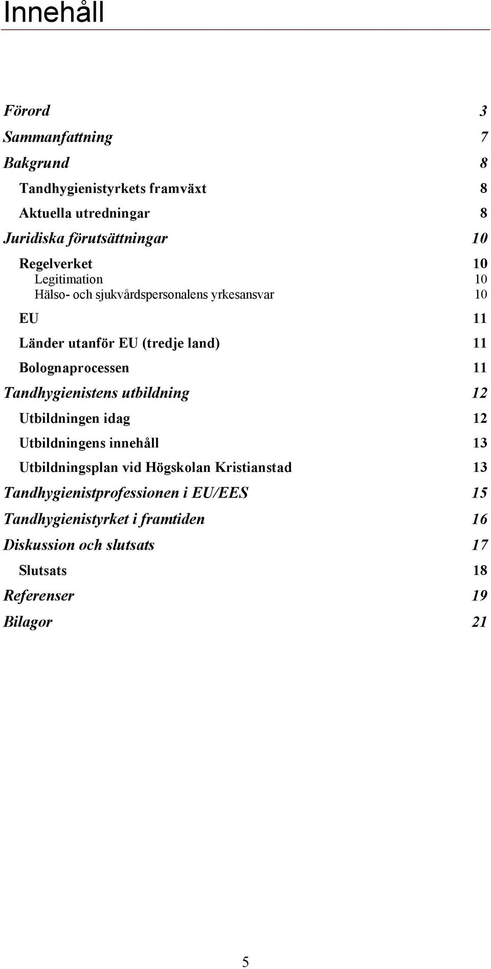 Bolognaprocessen 11 Tandhygienistens utbildning 12 Utbildningen idag 12 Utbildningens innehåll 13 Utbildningsplan vid Högskolan