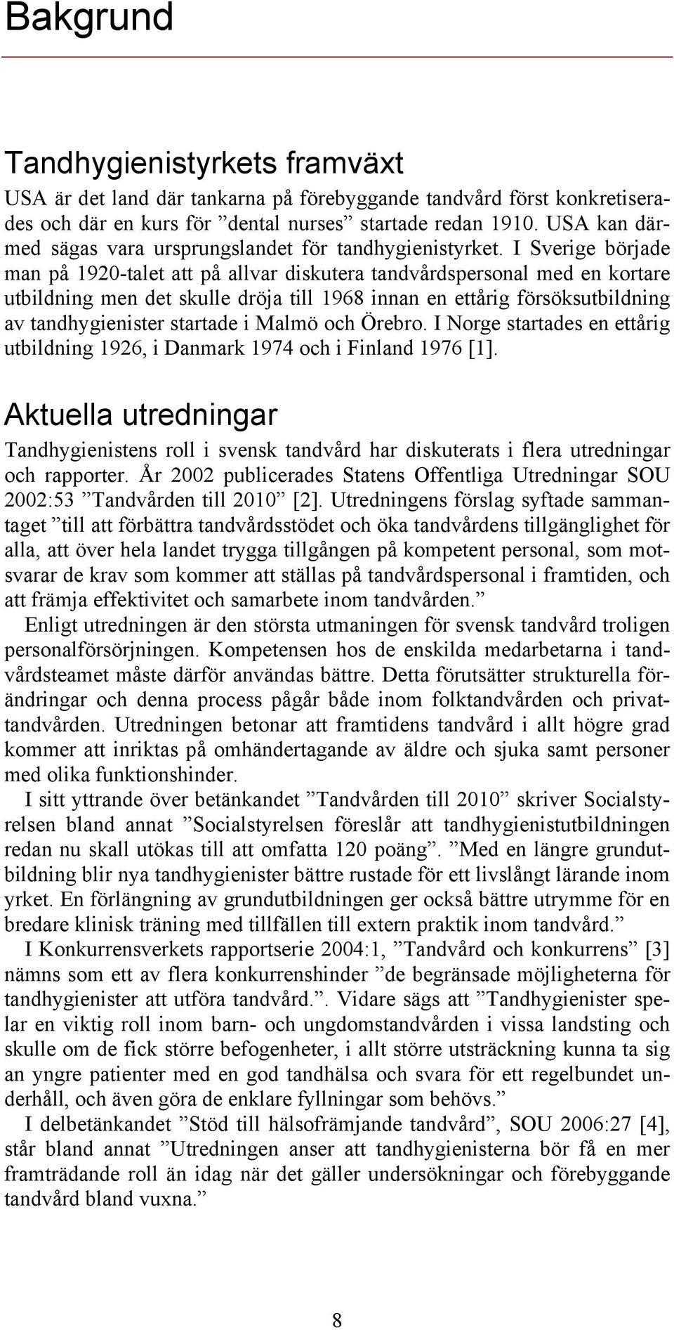 I Sverige började man på 1920-talet att på allvar diskutera tandvårdspersonal med en kortare utbildning men det skulle dröja till 1968 innan en ettårig försöksutbildning av tandhygienister startade i