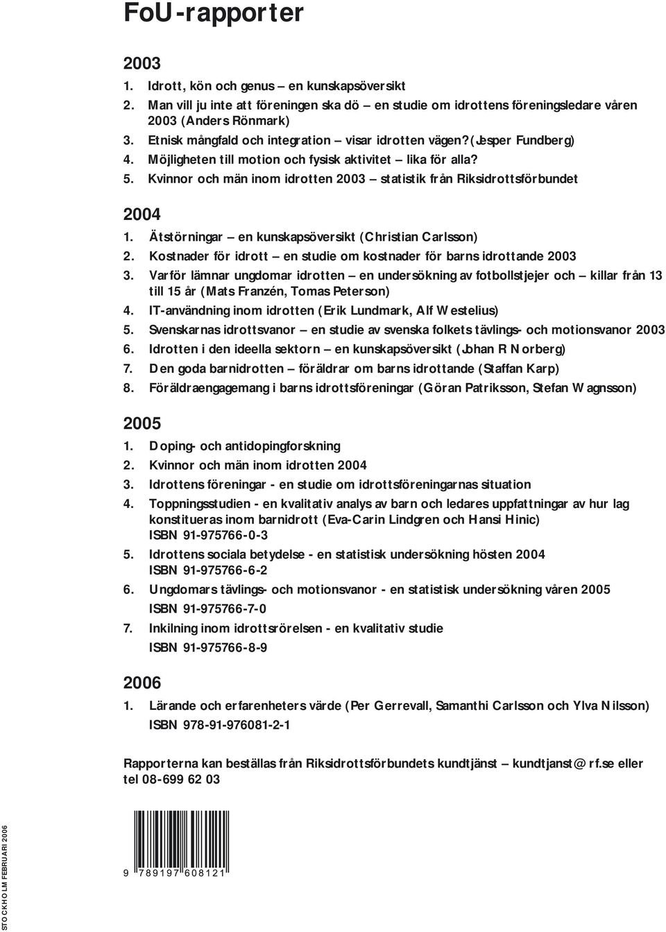 Kvinnor och män inom idrotten 2003 statistik från Riksidrottsförbundet 2004 1. Ätstörningar en kunskapsöversikt (Christian Carlsson) 2.