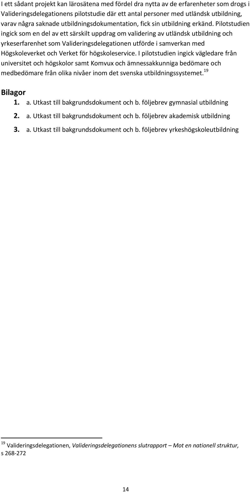 Pilotstudien ingick som en del av ett särskilt uppdrag om validering av utländsk utbildning och yrkeserfarenhet som Valideringsdelegationen utförde i samverkan med Högskoleverket och Verket för