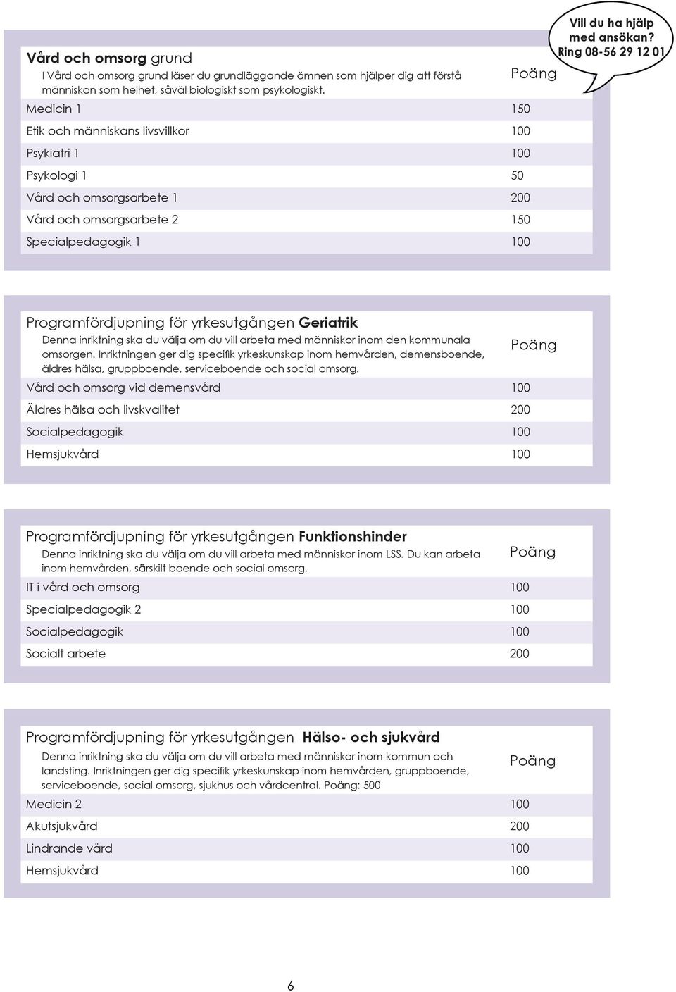Ring 08-56 29 12 01 Programfördjupning för yrkesutgången Geriatrik Denna inriktning ska du välja om du vill arbeta med människor inom den kommunala omsorgen.