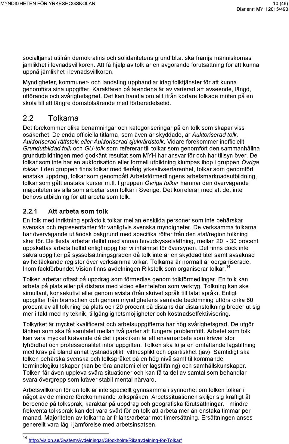 Myndigheter, kommuner- och landsting upphandlar idag tolktjänster för att kunna genomföra sina uppgifter. Karaktären på ärendena är av varierad art avseende, längd, utförande och svårighetsgrad.