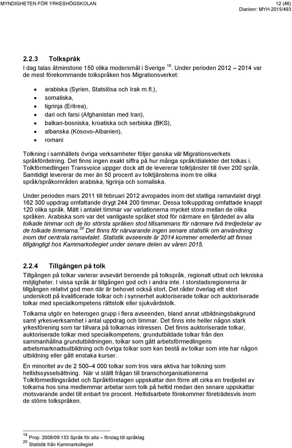 ), somaliska, tigrinja (Eritrea), dari och farsi (Afghanistan med Iran), balkan-bosniska, kroatiska och serbiska (BKS), albanska (Kosovo-Albanien), romani Tolkning i samhällets övriga verksamheter