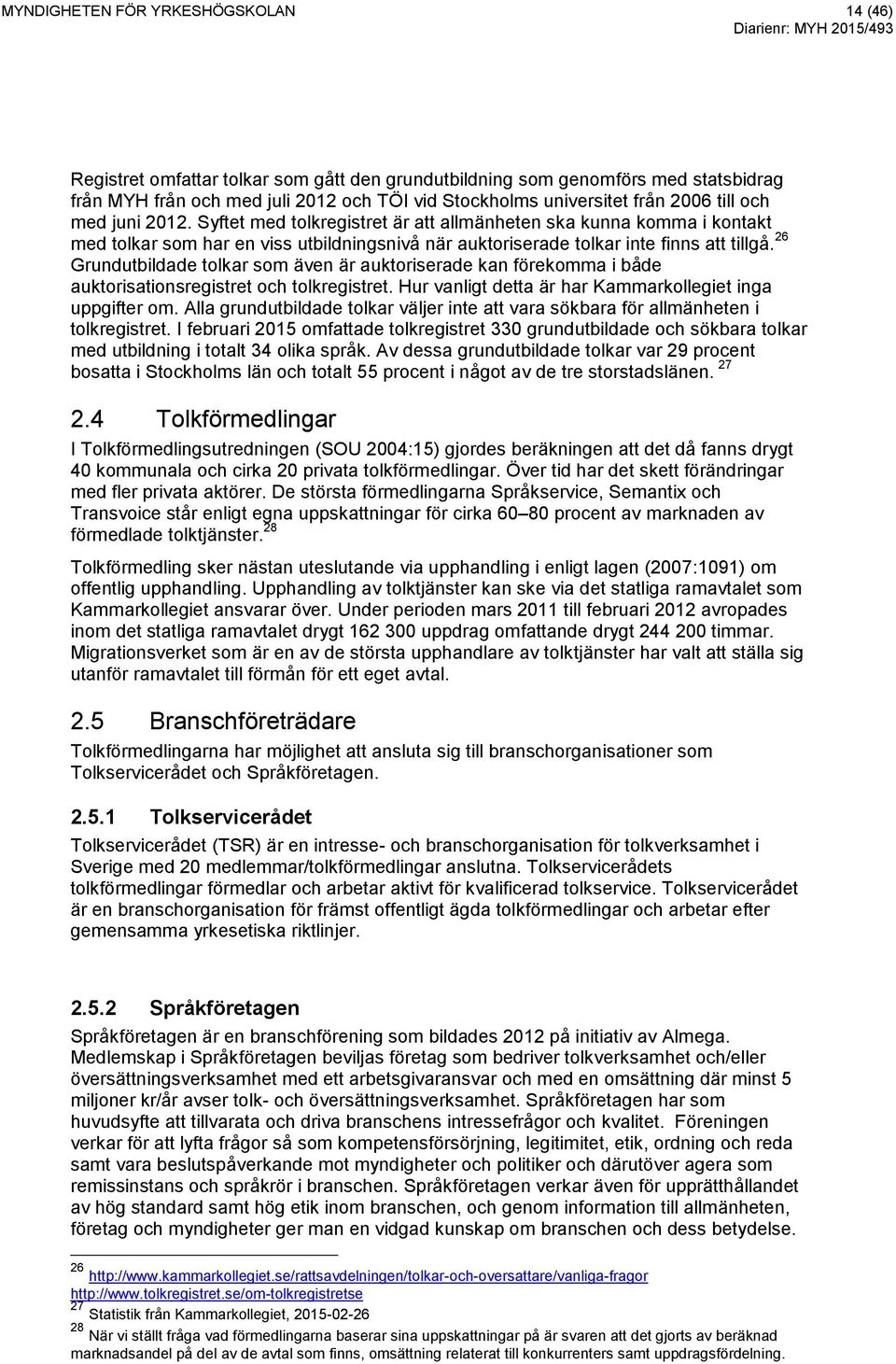 26 Grundutbildade tolkar som även är auktoriserade kan förekomma i både auktorisationsregistret och tolkregistret. Hur vanligt detta är har Kammarkollegiet inga uppgifter om.