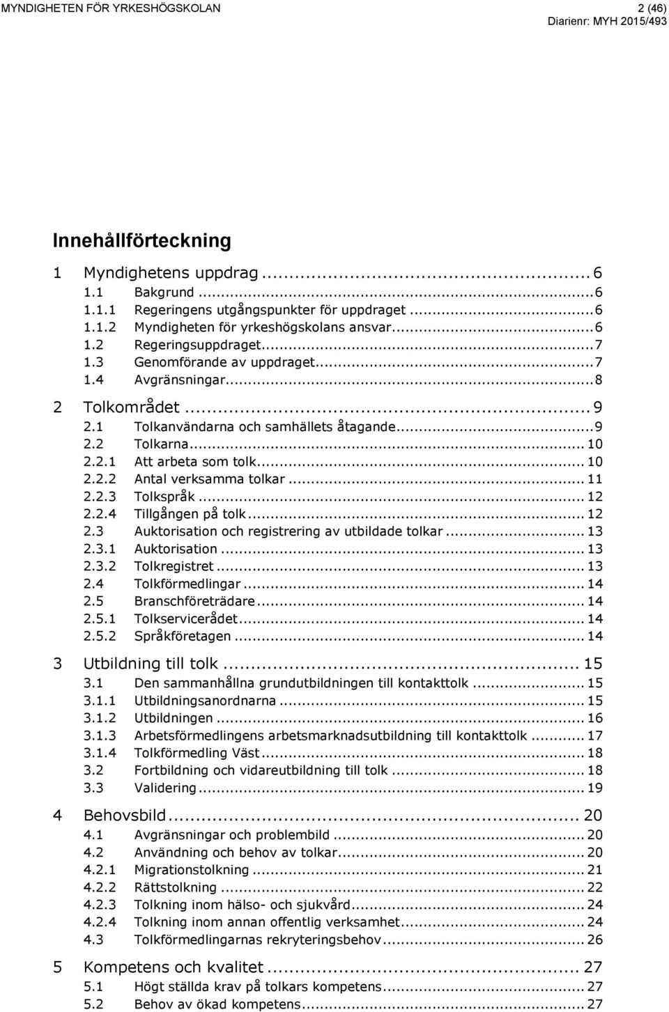 .. 10 2.2.2 Antal verksamma tolkar... 11 2.2.3 Tolkspråk... 12 2.2.4 Tillgången på tolk... 12 2.3 Auktorisation och registrering av utbildade tolkar... 13 2.3.1 Auktorisation... 13 2.3.2 Tolkregistret.