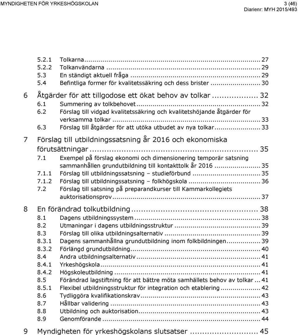 .. 33 Förslag till åtgärder för att utöka utbudet av nya tolkar... 33 7 Förslag till utbildningssatsning år 2016 och ekonomiska förutsättningar... 35 7.