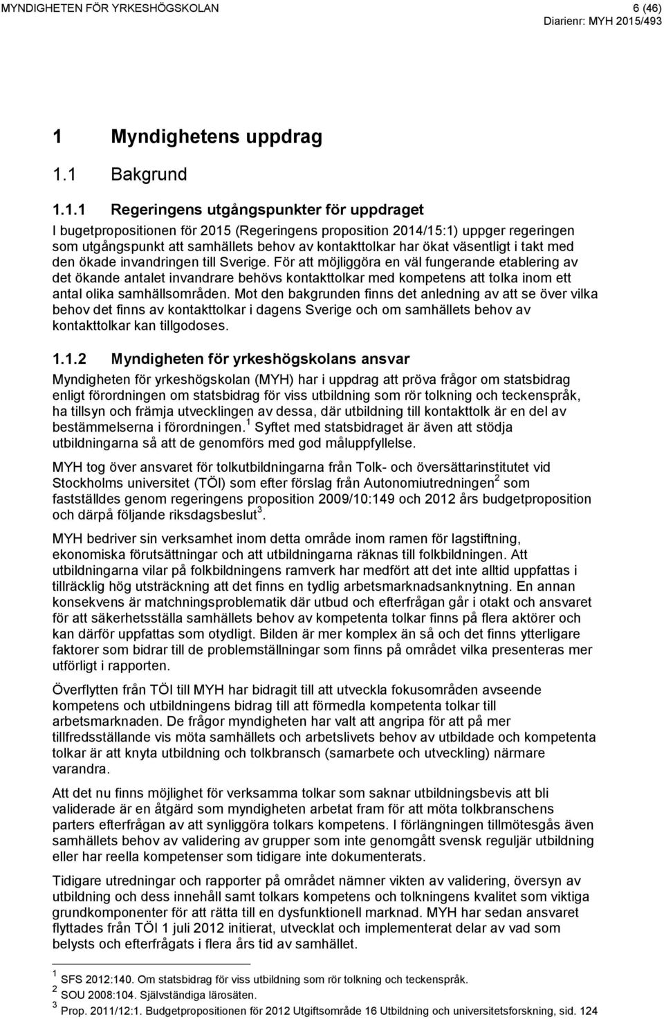 1 Bakgrund 1.1.1 Regeringens utgångspunkter för uppdraget I bugetpropositionen för 2015 (Regeringens proposition 2014/15:1) uppger regeringen som utgångspunkt att samhällets behov av kontakttolkar