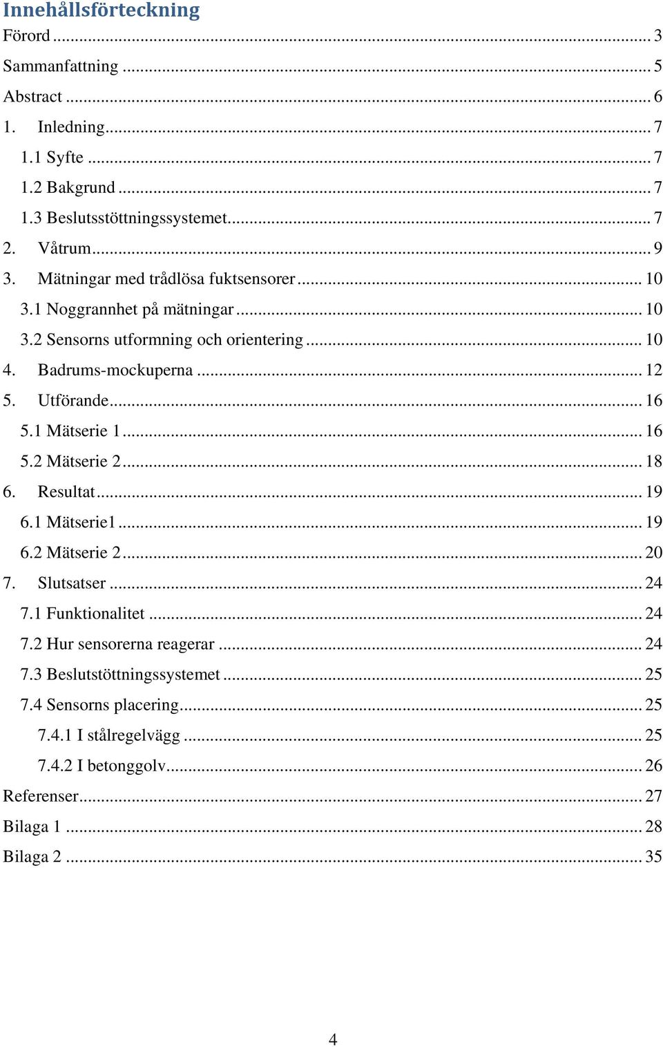 1 Mätserie 1... 16 5.2 Mätserie 2... 18 6. Resultat... 19 6.1 Mätserie1... 19 6.2 Mätserie 2... 20 7. Slutsatser... 24 7.1 Funktionalitet... 24 7.2 Hur sensorerna reagerar.