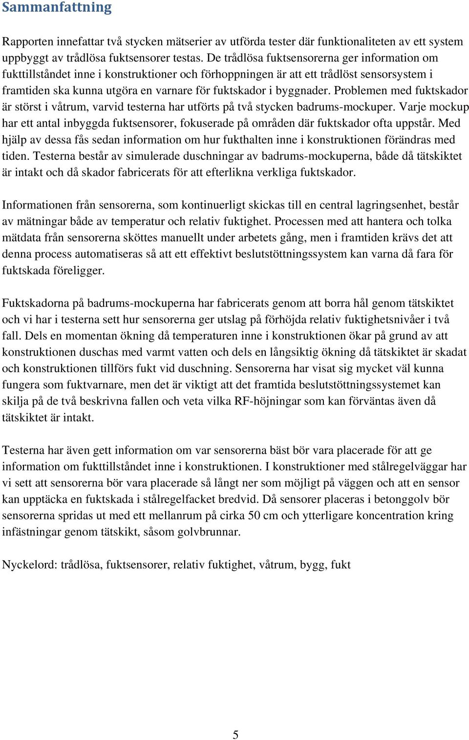 byggnader. Problemen med fuktskador är störst i våtrum, varvid testerna har utförts på två stycken badrums-mockuper.