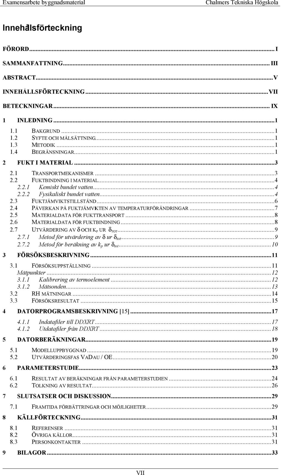 4 PÅVERKAN PÅ FUKTJÄMVIKTEN AV TEMPERATURFÖRÄNDRINGAR...7 2.5 MATERIALDATA FÖR FUKTTRANSPORT...8 2.6 MATERIALDATA FÖR FUKTBINDNING...8 2.7 UTVÄRDERING AV δ OCH K P UR δ TOT...9 2.7.1 Metod för utvärdering av δ ur δ tot.