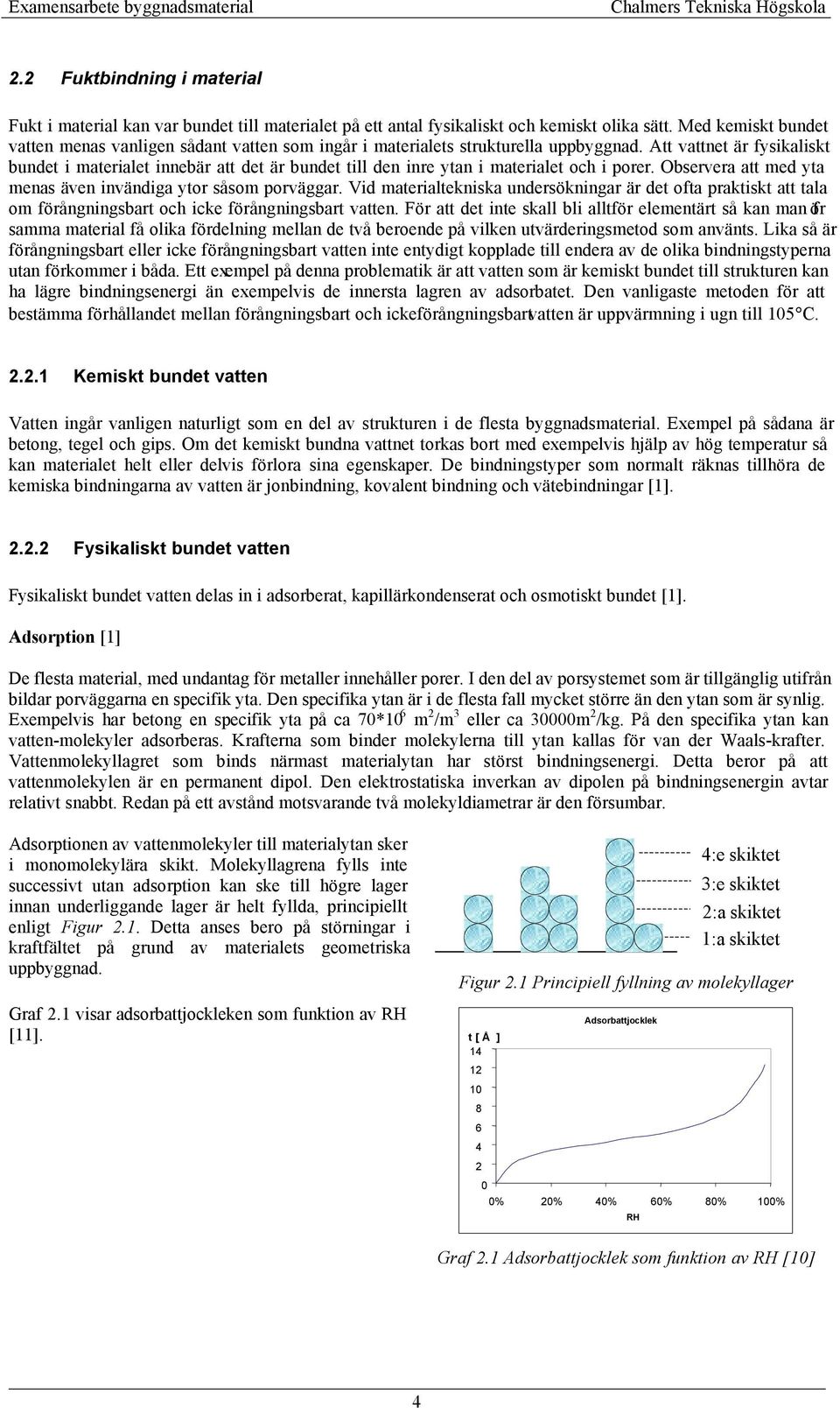 Att vattnet är fysikaliskt bundet i materialet innebär att det är bundet till den inre ytan i materialet och i porer. Observera att med yta menas även invändiga ytor såsom porväggar.