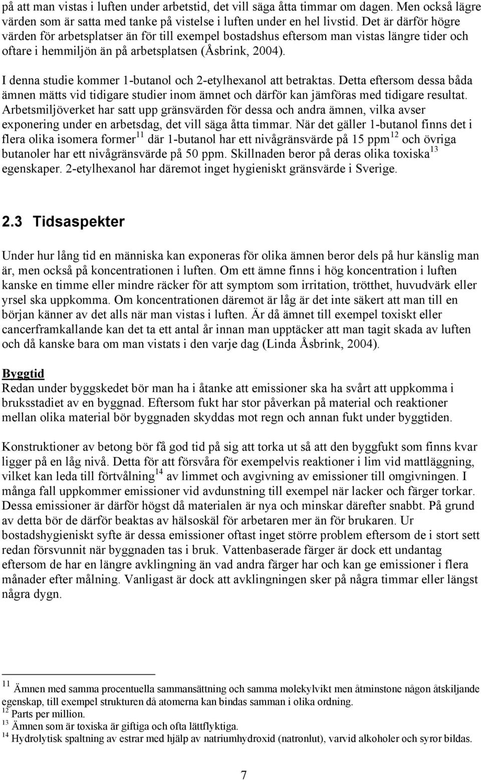 I denna studie kommer 1-butanol och 2-etylhexanol att betraktas. Detta eftersom dessa båda ämnen mätts vid tidigare studier inom ämnet och därför kan jämföras med tidigare resultat.