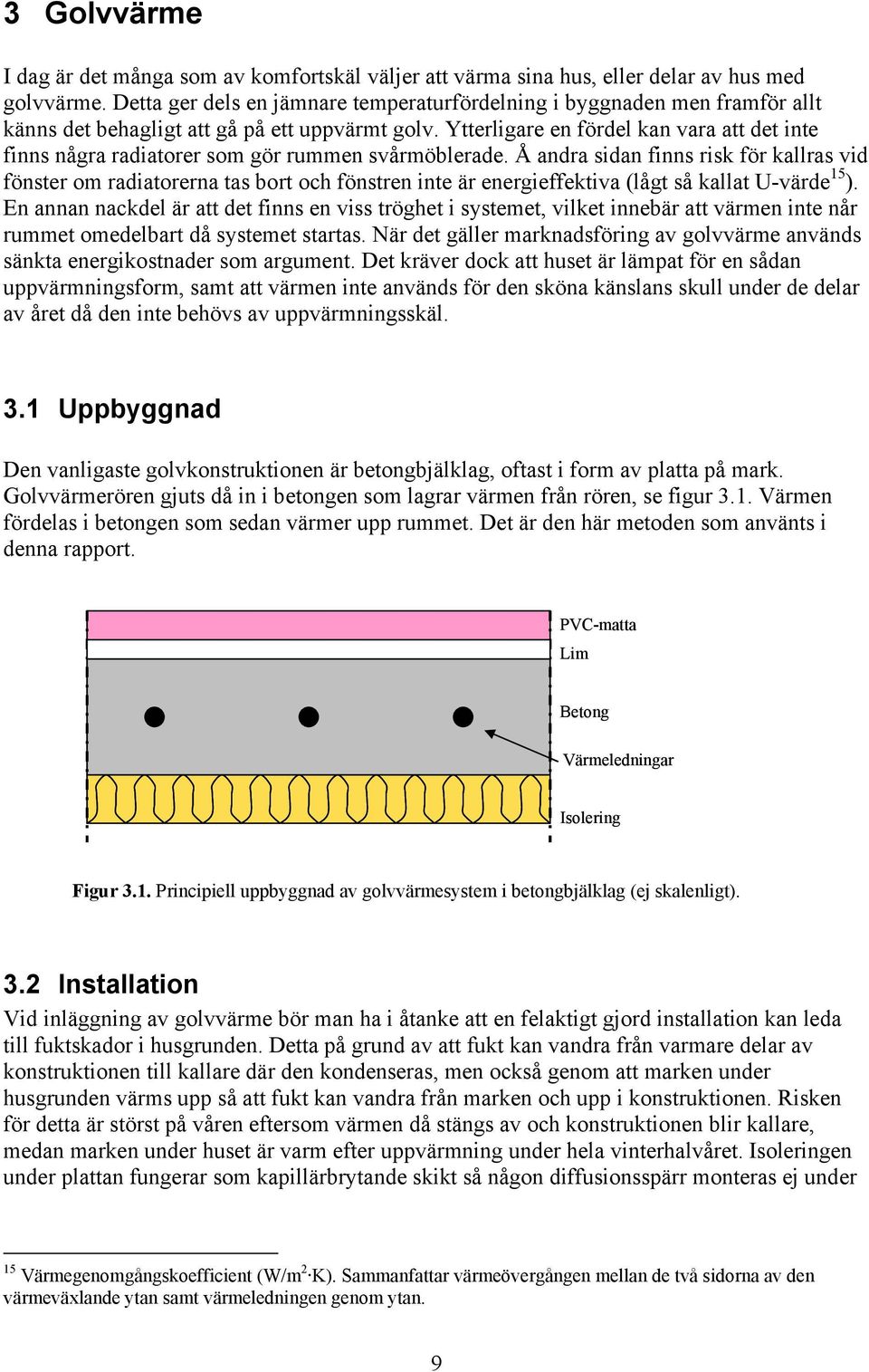 Ytterligare en fördel kan vara att det inte finns några radiatorer som gör rummen svårmöblerade.