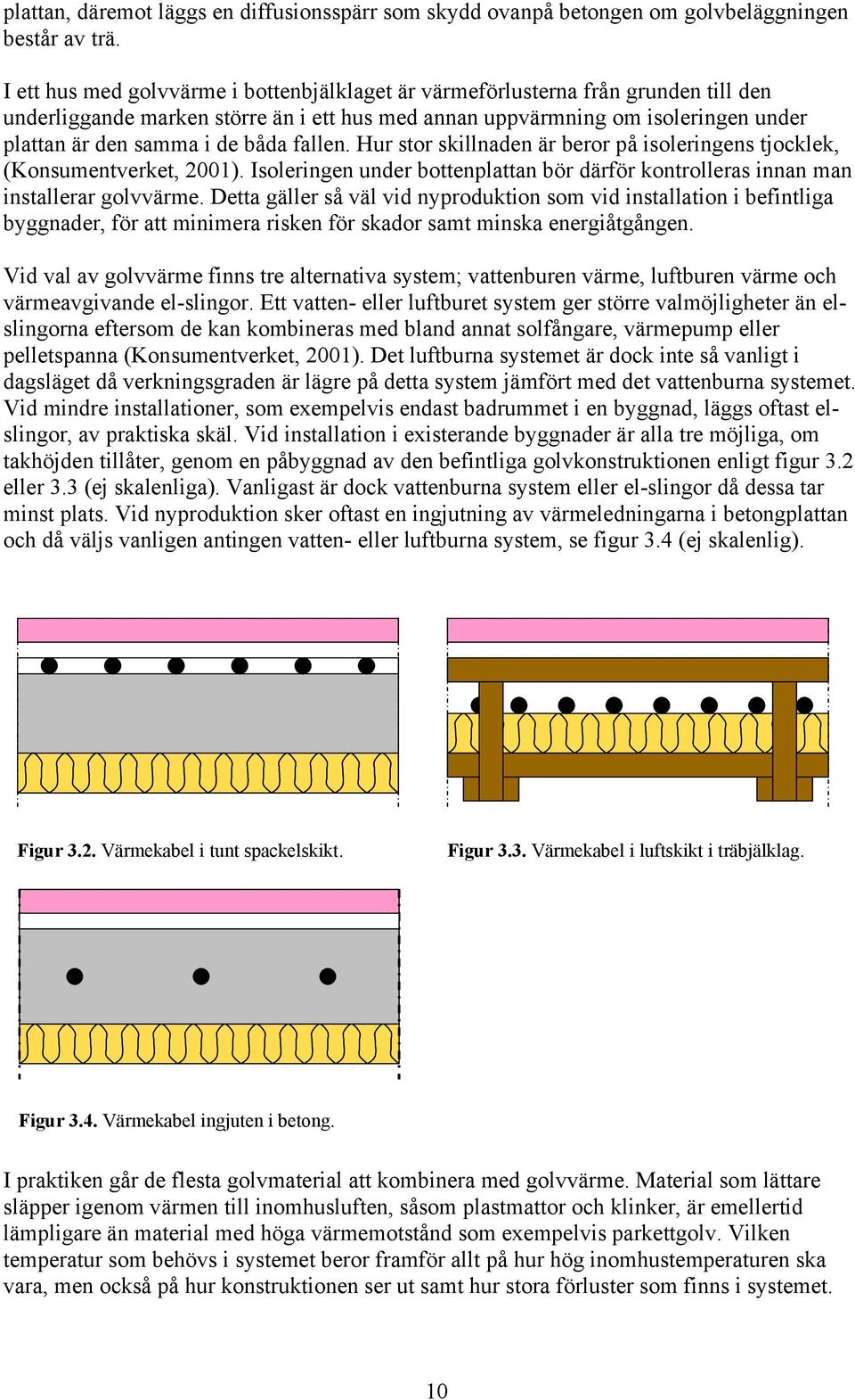 fallen. Hur stor skillnaden är beror på isoleringens tjocklek, (Konsumentverket, 2001). Isoleringen under bottenplattan bör därför kontrolleras innan man installerar golvvärme.