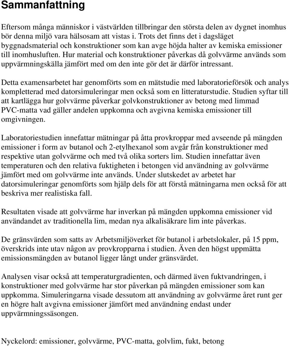 Hur material och konstruktioner påverkas då golvvärme används som uppvärmningskälla jämfört med om den inte gör det är därför intressant.