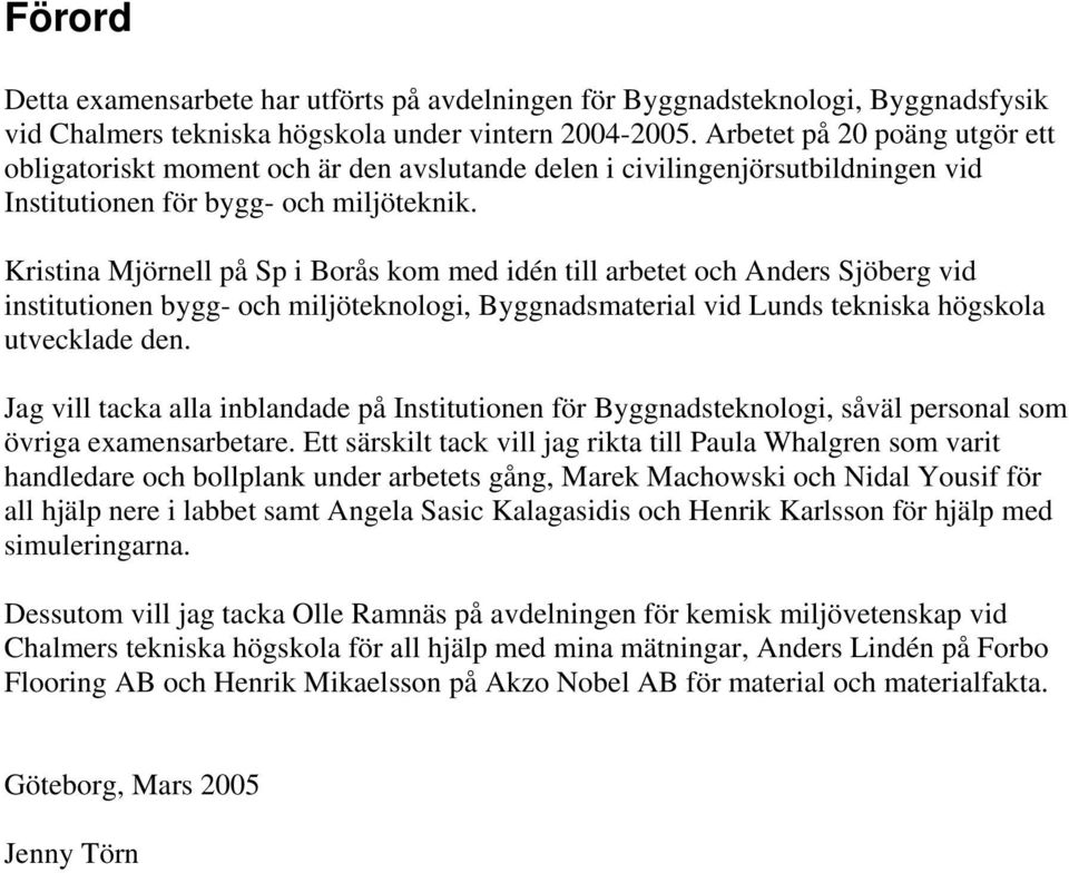 Kristina Mjörnell på Sp i Borås kom med idén till arbetet och Anders Sjöberg vid institutionen bygg- och miljöteknologi, Byggnadsmaterial vid Lunds tekniska högskola utvecklade den.