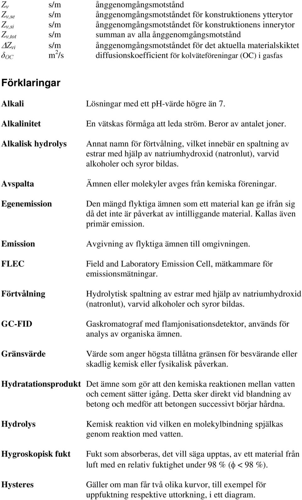 ph-värde högre än 7. Alkalinitet Alkalisk hydrolys Avspalta Egenemission Emission FLEC Förtvålning GC-FID Gränsvärde En vätskas förmåga att leda ström. Beror av antalet joner.