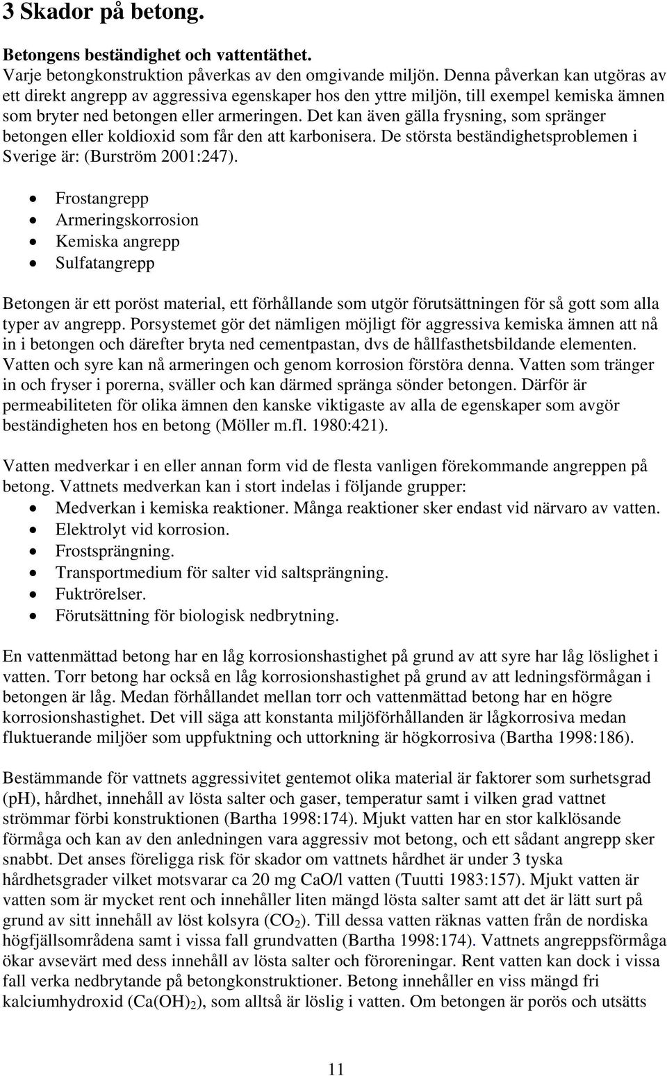 Det kan även gälla frysning, som spränger betongen eller koldioxid som får den att karbonisera. De största beständighetsproblemen i Sverige är: (Burström 2001:247).