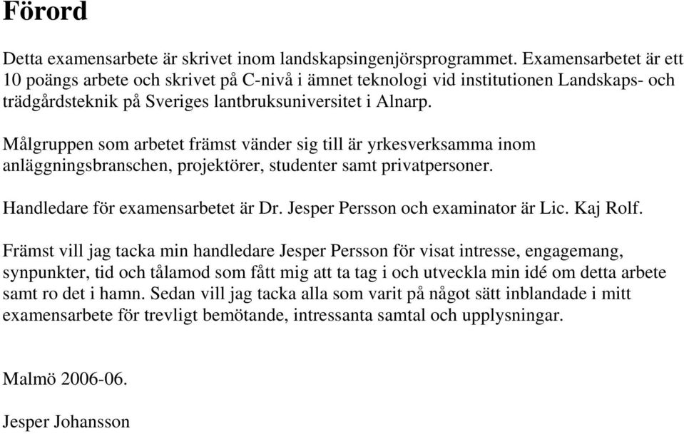 Målgruppen som arbetet främst vänder sig till är yrkesverksamma inom anläggningsbranschen, projektörer, studenter samt privatpersoner. Handledare för examensarbetet är Dr.