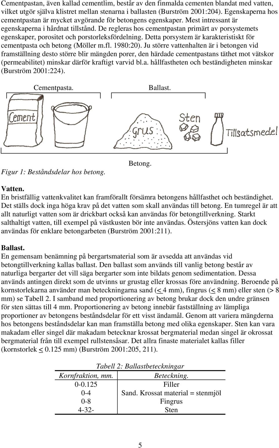 De regleras hos cementpastan primärt av porsystemets egenskaper, porositet och porstorleksfördelning. Detta porsystem är karakteristiskt för cementpasta och betong (Möller m.fl. 1980:20).