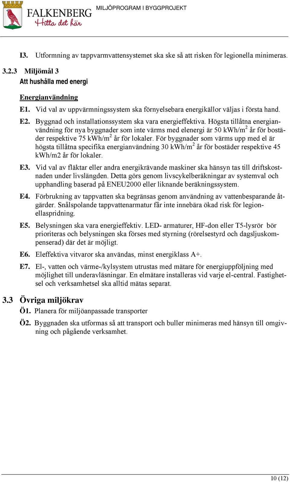 Högsta tillåtna energianvändning för nya byggnader som inte värms med elenergi är 50 kwh/m 2 år för bostäder respektive 75 kwh/m 2 år för lokaler.