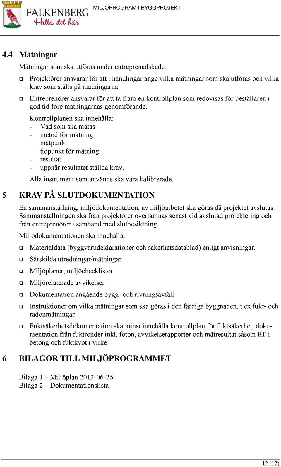 Entreprenörer ansvarar för att ta fram en kontrollplan som redovisas för beställaren i god tid före mätningarnas genomförande.