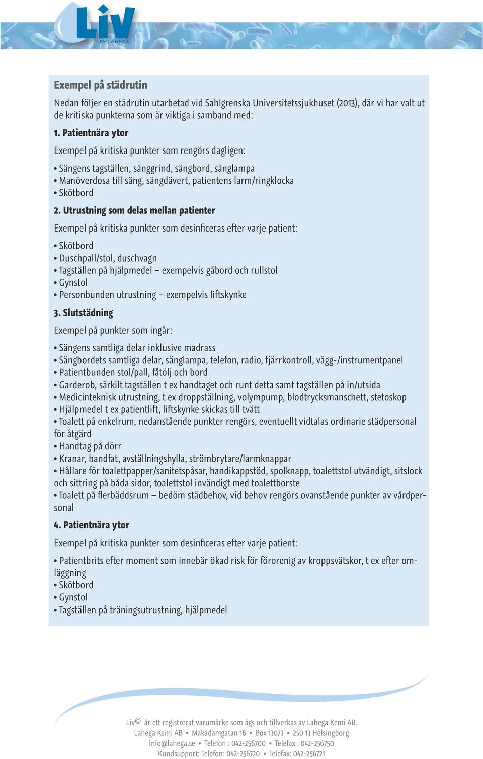 Utrustning som delas mellan patienter Exempel på kritiska punkter som desinficeras efter varje patient: Skötbord Duschpall/stol, duschvagn Tagställen på hjälpmedel exempelvis gåbord och rullstol