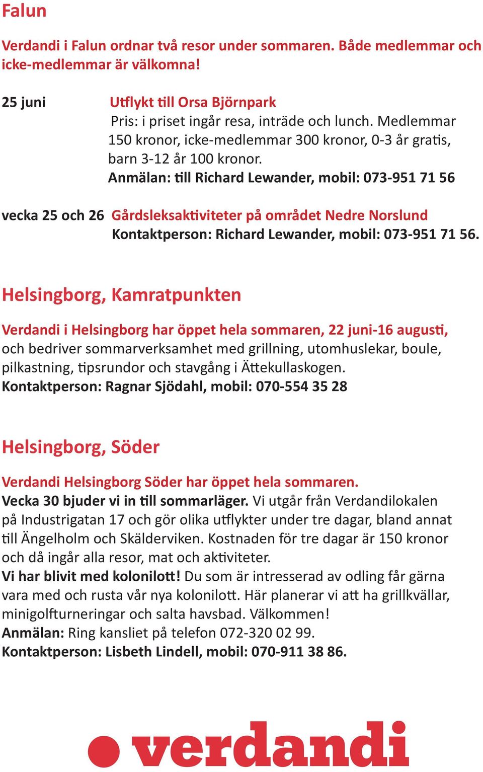 Anmälan: till Richard Lewander, mobil: 073-951 71 56 vecka 25 och 26 Gårdsleksaktiviteter på området Nedre Norslund Kontaktperson: Richard Lewander, mobil: 073-951 71 56.