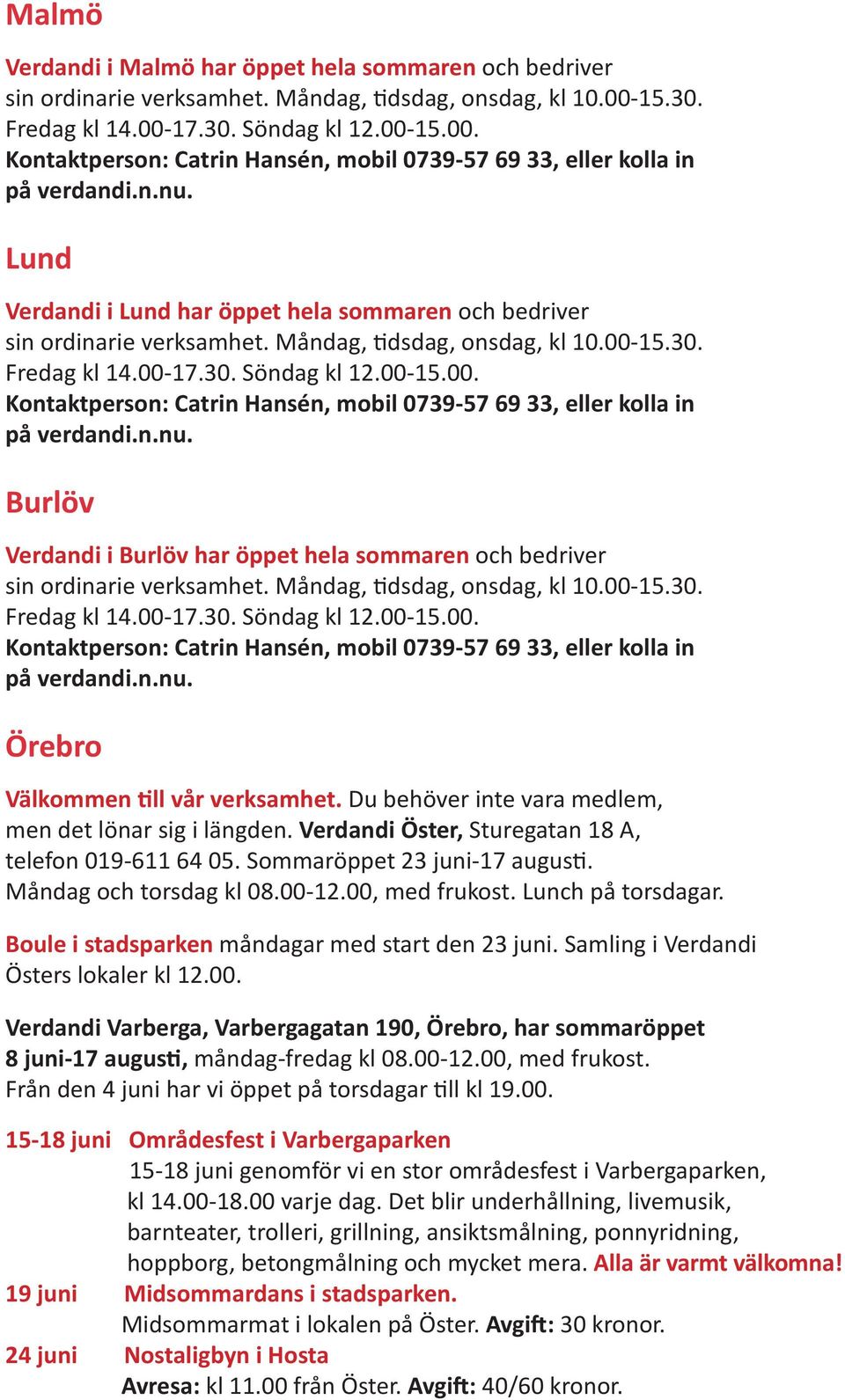 15.30. Fredag kl 14.00-17.30. Söndag kl 12.00-15.00. Kontaktperson: Catrin Hansén, mobil 0739-57 69 33, eller kolla in på verdandi.n.nu.