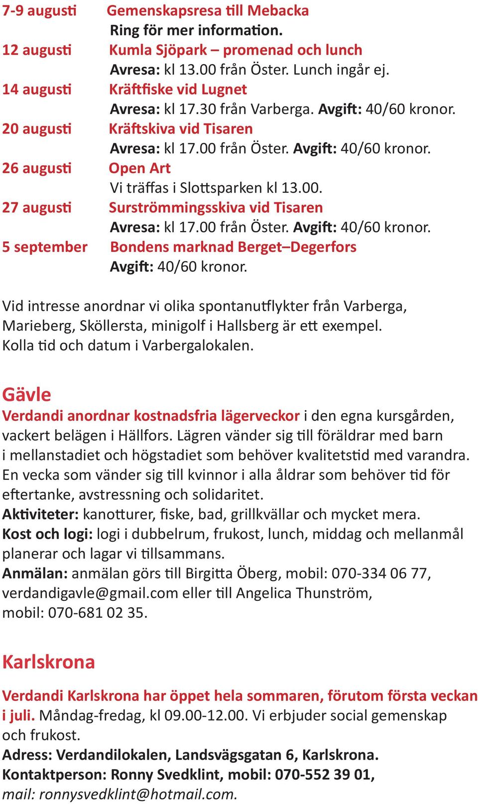 00. 27 augusti Surströmmingsskiva vid Tisaren Avresa: kl 17.00 från Öster. Avgift: 40/60 kronor. 5 september Bondens marknad Berget Degerfors Avgift: 40/60 kronor.