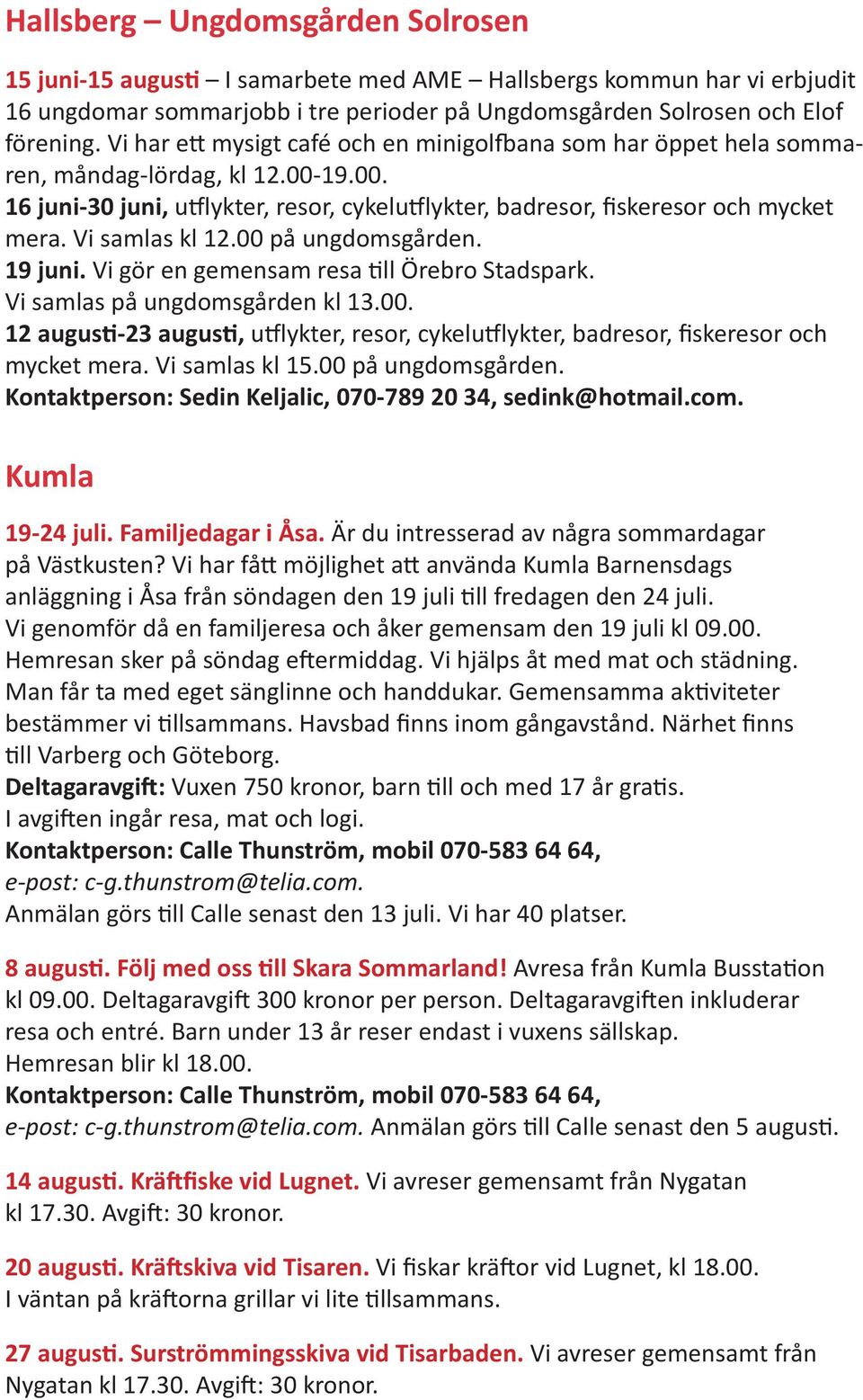 Vi samlas kl 12.00 på ungdomsgården. 19 juni. Vi gör en gemensam resa till Örebro Stadspark. Vi samlas på ungdomsgården kl 13.00. 12 augusti-23 augusti, utflykter, resor, cykelutflykter, badresor, fiskeresor och mycket mera.