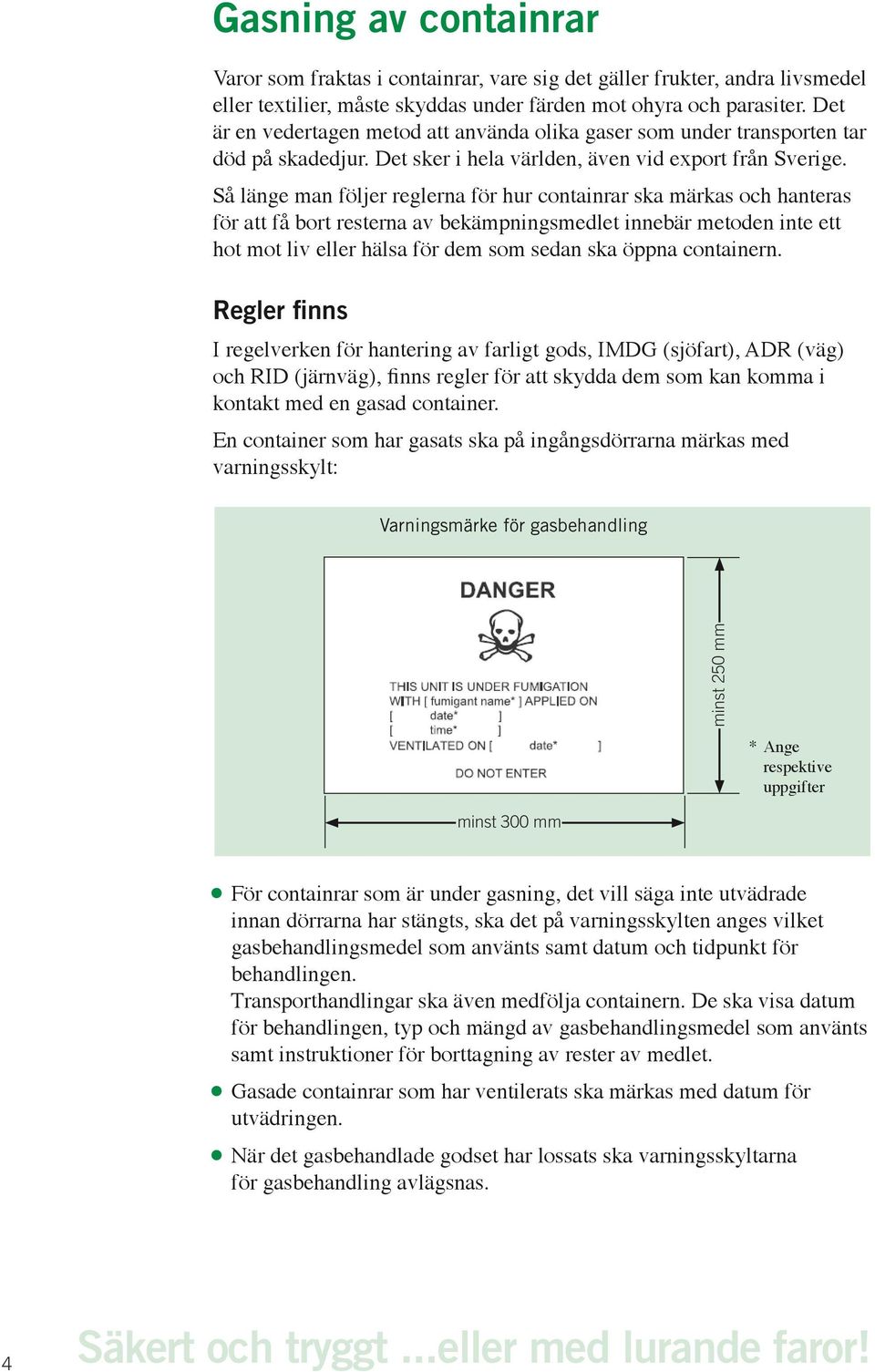 Så länge man följer reglerna för hur containrar ska märkas och hanteras för att få bort resterna av bekämpningsmedlet innebär metoden inte ett hot mot liv eller hälsa för dem som sedan ska öppna